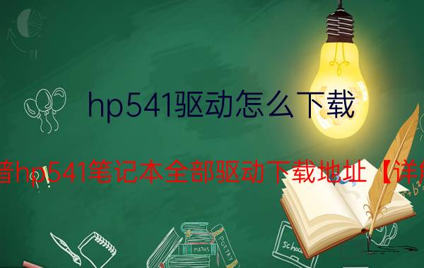 hp541驱动怎么下载 惠普hp541笔记本全部驱动下载地址【详解】